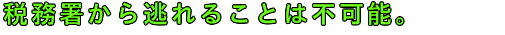 税務署から逃れることは不可能。